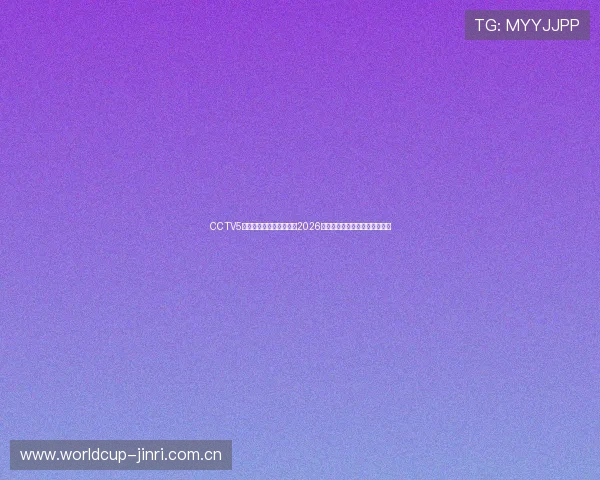 CCTV5体育在线直播中全程跟踪2026世界杯热门球员表现与精彩进球 CCTV5体育在线直播中全程跟踪2026世界杯热门球员表现与精彩进球
